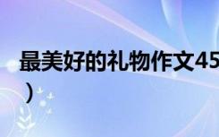 最美好的礼物作文450字（最美好的礼物作文）