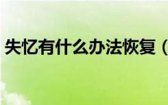 失忆有什么办法恢复（失忆了怎么恢复记忆）
