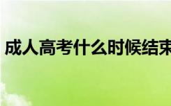 成人高考什么时候结束（高考什么时候结束）