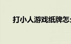打小人游戏纸牌怎么玩（打小人游戏）