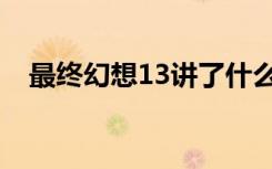 最终幻想13讲了什么（最终幻想13电影）