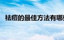 祛痘的最佳方法有哪些（祛痘的最佳方法）