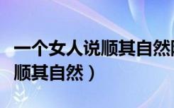 一个女人说顺其自然随遇而安（当一个女人说顺其自然）