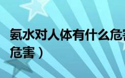 氨水对人体有什么危害性（氨水对人体有什么危害）