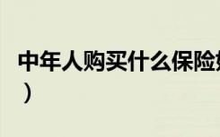 中年人购买什么保险好（中年人买什么保险好）