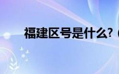 福建区号是什么?（福建区号是多少）