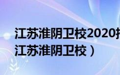 江苏淮阴卫校2020招初中生吗分数线多少（江苏淮阴卫校）