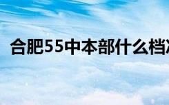 合肥55中本部什么档次（合肥55中怎么样）