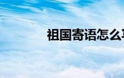 祖国寄语怎么写（祖国寄语）