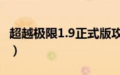 超越极限1.9正式版攻略（超越极限1 9正式版）
