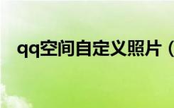 qq空间自定义照片（qq空间自定义图片）