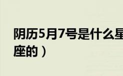 阴历5月7号是什么星座的（5月7号是什么星座的）