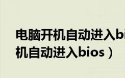 电脑开机自动进入bios是什么原因（电脑开机自动进入bios）