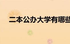 二本公办大学有哪些（本一大学有哪些）