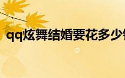 qq炫舞结婚要花多少钱（qq炫舞结婚步骤）