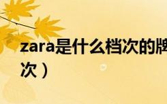 zara是什么档次的牌子衣服（zara是什么档次）