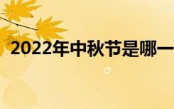 2022年中秋节是哪一天（中秋节是哪一天）