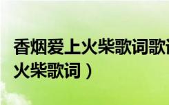 香烟爱上火柴歌词歌词是什么意思（香烟爱上火柴歌词）