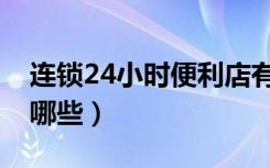 连锁24小时便利店有哪些（24小时便利店有哪些）