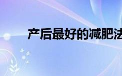 产后最好的减肥法（最好的减肥法）