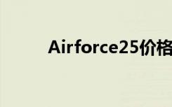 Airforce25价格（air force 25）