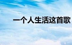 一个人生活这首歌（一个人生活原唱）