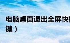 电脑桌面退出全屏快捷键（电脑退出全屏快捷键）