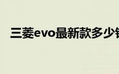 三菱evo最新款多少钱（三菱evo10报价）
