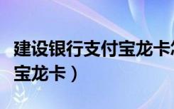 建设银行支付宝龙卡怎么办理（建设银行支付宝龙卡）