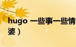 hugo 一些事一些情（一些事一些情hugo老婆）