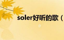 soler好听的歌（usher好听的歌）