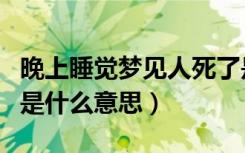 晚上睡觉梦见人死了是什么意思（梦见人死了是什么意思）