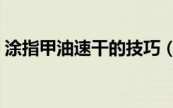 涂指甲油速干的技巧（怎样涂指甲油干的快）