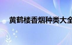 黄鹤楼香烟种类大全（黄鹤楼香烟种类）