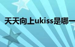 天天向上ukiss是哪一期（天天向上u kiss）