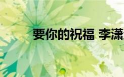 要你的祝福 李潇潇（要你的祝福）
