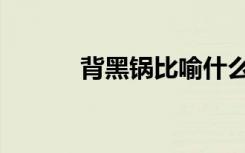 背黑锅比喻什么意思（背黑锅）