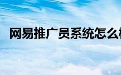 网易推广员系统怎么样（网易推广员系统）