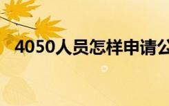 4050人员怎样申请公益岗位（4050人员）