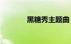 黑糖秀主题曲（黑糖秀伴奏）