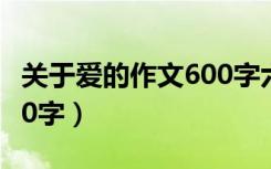关于爱的作文600字六年级（关于爱的作文600字）