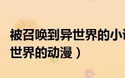 被召唤到异世界的小说主角无敌（被召唤到异世界的动漫）
