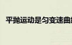 平抛运动是匀变速曲线运动吗（平抛运动）