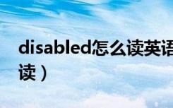disabled怎么读英语怎么读（disabled怎么读）