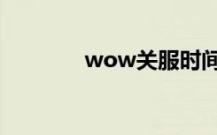 wow关服时间（wow关服）
