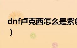 dnf卢克西怎么是紫色（卢克西的紫炎波刃剑）