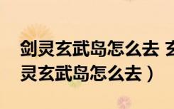 剑灵玄武岛怎么去 玄武岛前置任务介绍（剑灵玄武岛怎么去）