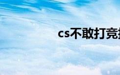 cs不敢打竞技（csbug）