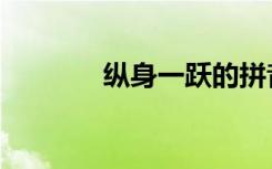 纵身一跃的拼音（纵身一跃）