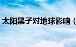 太阳黑子对地球影响（太阳黑子是什么东西）